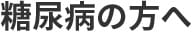 糖尿病の方へ